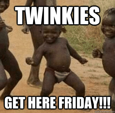 Twinkies get here friday!!!  3rd world success kid