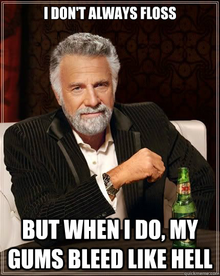 I don't always floss but when I do, My gums bleed like hell - I don't always floss but when I do, My gums bleed like hell  Misc