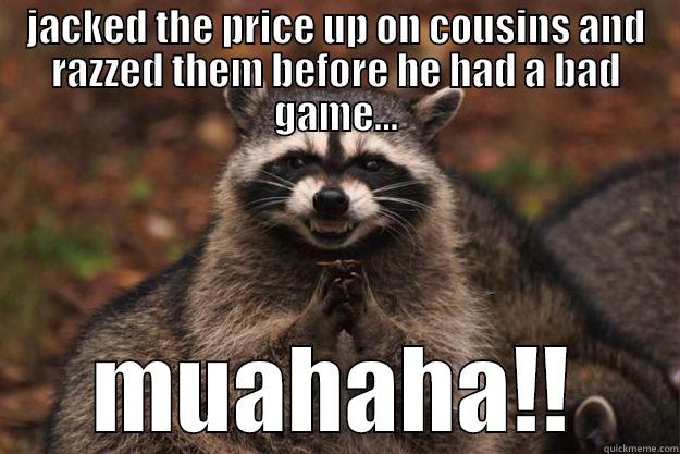 JACKED THE PRICE UP ON COUSINS AND RAZZED THEM BEFORE HE HAD A BAD GAME... MUAHAHA!! Evil Plotting Raccoon