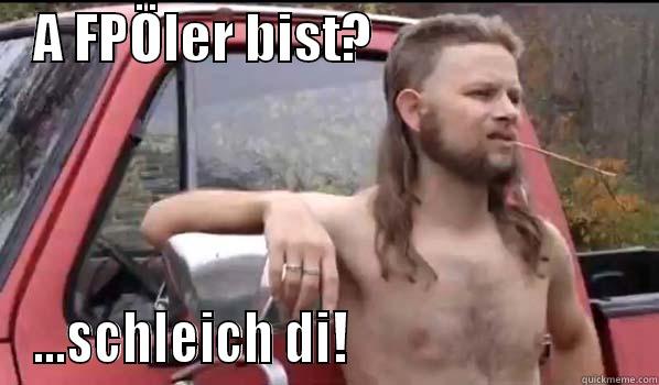    A FPÖLER BIST?                           ...SCHLEICH DI!                            Almost Politically Correct Redneck
