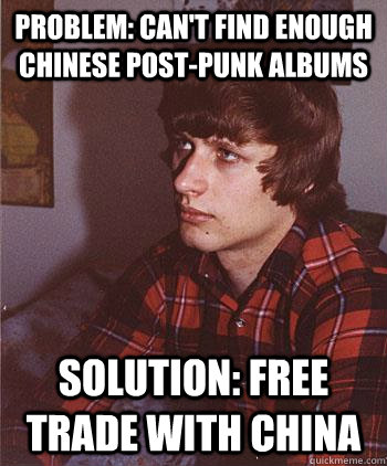 Problem: can't find enough Chinese post-punk albums solution: free trade with china  Hipster Harper