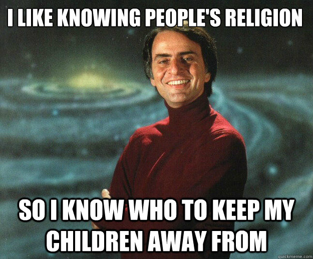 I like knowing people's religion So I know who to keep my children away from - I like knowing people's religion So I know who to keep my children away from  CarlSagan
