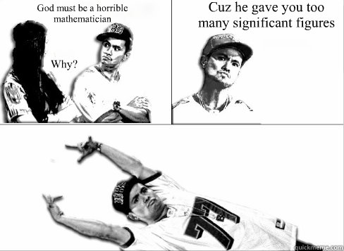 God must be a horrible mathematician Why? Cuz he gave you too many significant figures - God must be a horrible mathematician Why? Cuz he gave you too many significant figures  Pick Up Line Boy Significant Figures