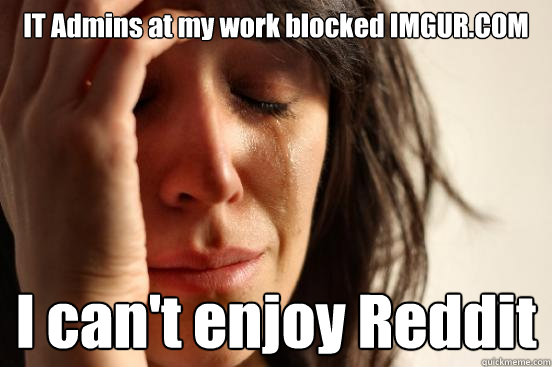 IT Admins at my work blocked IMGUR.COM I can't enjoy Reddit  First World Problems