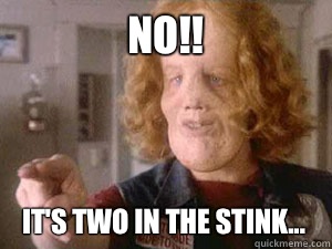 No!! It's two in the stink... - No!! It's two in the stink...  Rocky Dennis Meme