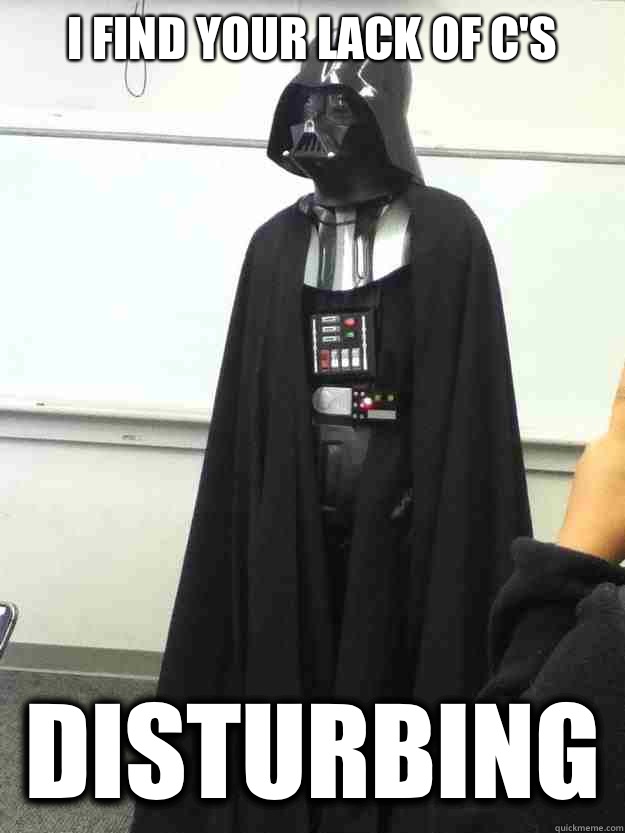 I find your lack of C's  Disturbing  - I find your lack of C's  Disturbing   college professor as darth vader