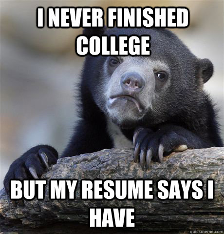 I never finished college but my resume says i have   Confession Bear