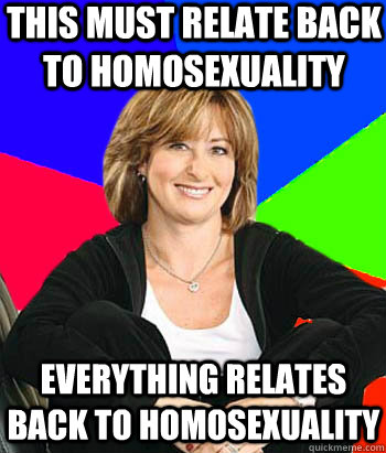 This must relate back to homosexuality Everything relates back to homosexuality  Sheltering Suburban Mom