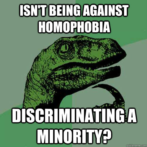 Isn't being against homophobia Discriminating a minority?  Philosoraptor