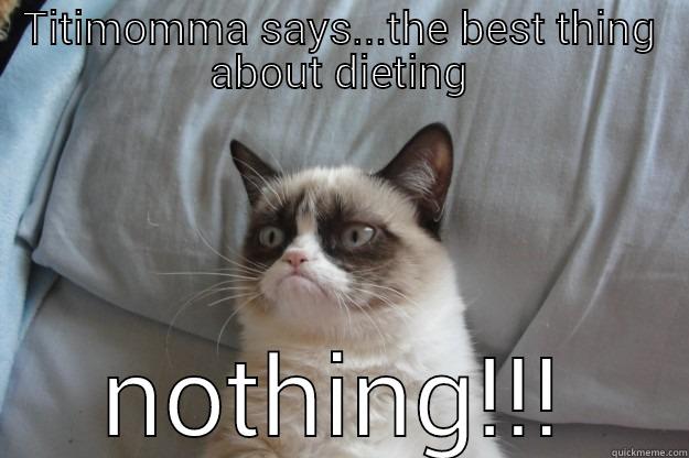 TITIMOMMA SAYS...THE BEST THING ABOUT DIETING NOTHING!!! Grumpy Cat