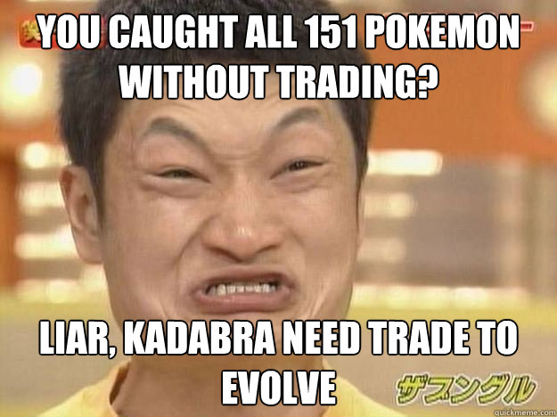 You caught all 151 pokemon without trading? Liar, kadabra need trade to evolve   