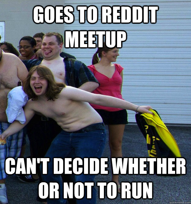 GOES TO REDDIT MEETUP CAN'T DECIDE WHETHER OR NOT TO RUN - GOES TO REDDIT MEETUP CAN'T DECIDE WHETHER OR NOT TO RUN  Redditor