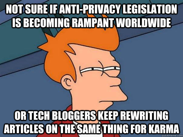 Not sure if anti-privacy legislation is becoming rampant worldwide or tech bloggers keep rewriting articles on the same thing for karma - Not sure if anti-privacy legislation is becoming rampant worldwide or tech bloggers keep rewriting articles on the same thing for karma  Futurama Fry