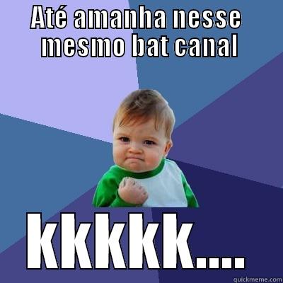 ATÉ AMANHA NESSE  MESMO BAT CANAL KKKKK.... Success Kid
