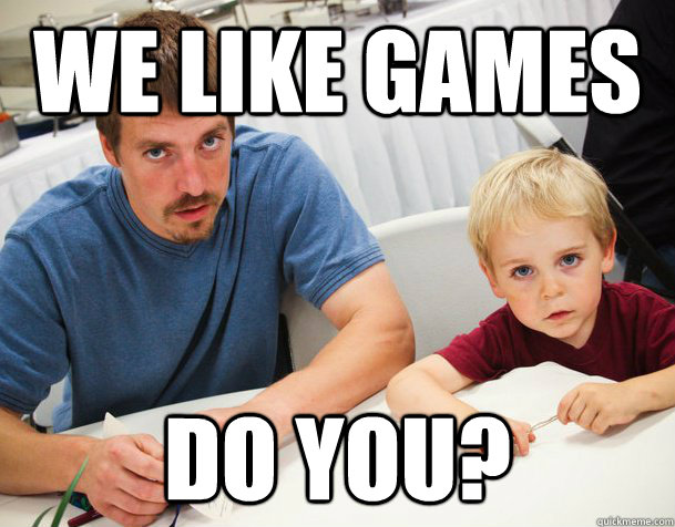 We like games do you?  