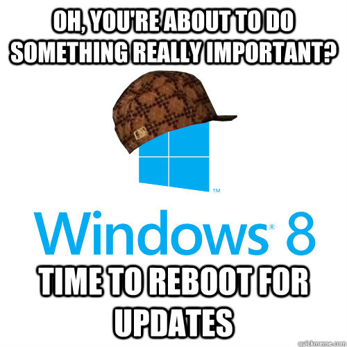 Oh, you're about to do something really important? Time to reboot for updates  Scumbag Windows 8