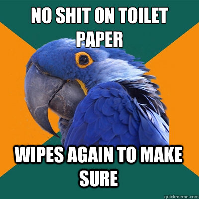 no shit on toilet paper Wipes again to make sure  Paranoid Parrot