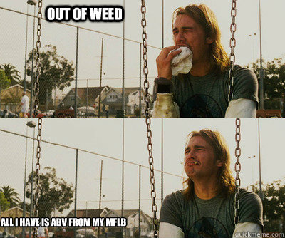 Out of Weed All I have is ABV from my MFLB  First World Stoner Problems