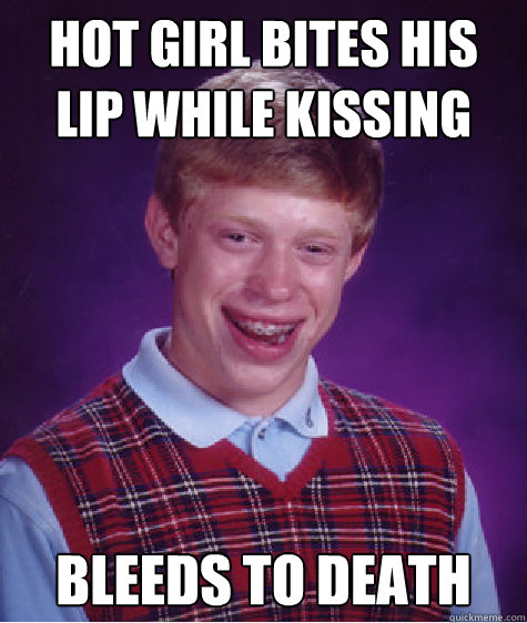 hot girl bites his lip while kissing bleeds to death - hot girl bites his lip while kissing bleeds to death  Bad Luck Brian