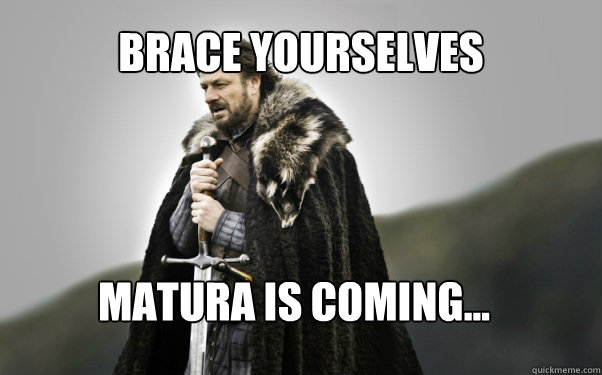 BRACE YOURSELVES Matura is coming...  Ned Stark