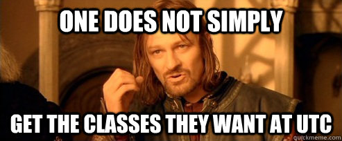 One does not simply get the classes they want at utc  One Does Not Simply