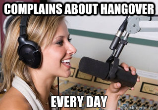 complains about hangover every day  scumbag radio dj