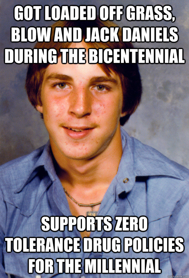 got loaded off grass, blow and jack daniels during the bicentennial supports zero tolerance drug policies for the millennial  Old Economy Steven