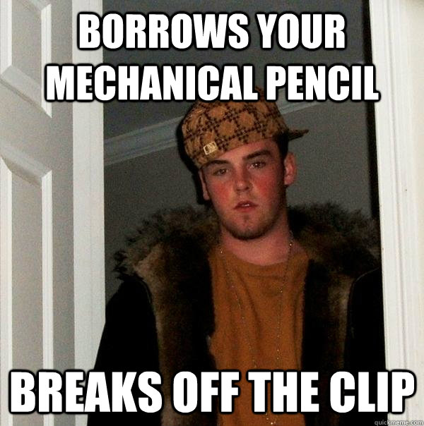 borrows your mechanical pencil breaks off the clip  Scumbag Steve