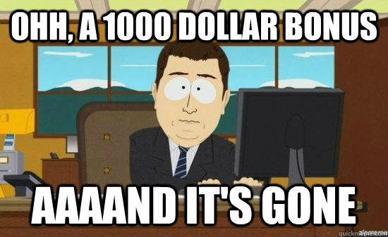 oHH, a 1000 dollar bonus AAAAND It's GONE  aaaand its gone