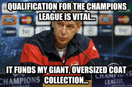 Qualification for the Champions League is vital... It funds my giant, oversized coat collection...  Arsene wenger meme