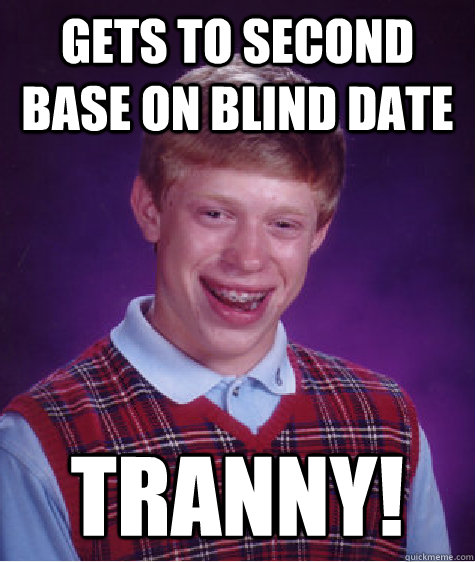 Gets to second base on blind date tranny!  Bad Luck Brian