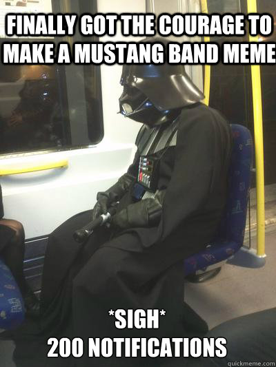 Finally got the courage to make a Mustang Band meme *sigh*
200 notifications  Sad Vader