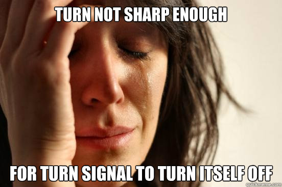 Turn not sharp enough for turn signal to turn itself off  First World Problems