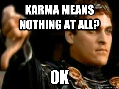 Karma means nothing at all? OK  Downvoting Roman