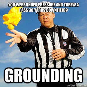 You were under pressure and threw a pass 30 yards downfield? Grounding  Grouchy Football Referee