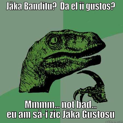 JĂKA BANDITU?  DA EL ÎI GUSTOS? MMMM... NOT BAD... EU AM SĂ-I ZIC JĂKA GUSTOSU Philosoraptor