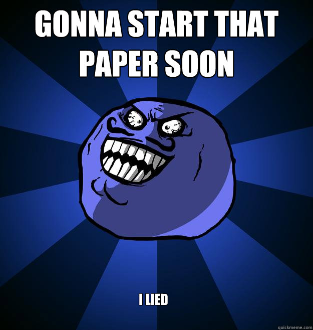 Gonna start that paper soon I LIED - Gonna start that paper soon I LIED  Misc