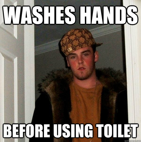 WASHES HANDS BEFORE USING TOILET  Scumbag Steve