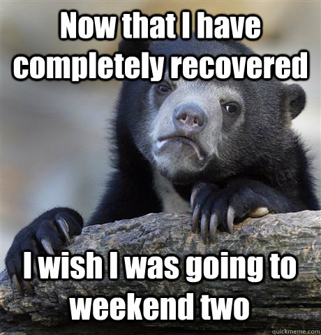 Now that I have completely recovered I wish I was going to weekend two  Confession Bear