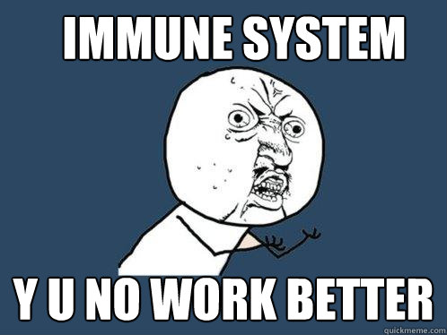 Immune System y u no work better  Y U No