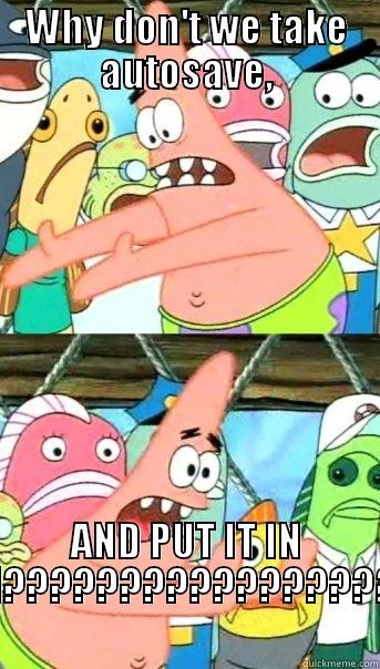 WHY DON'T WE TAKE AUTOSAVE, AND PUT IT IN POKEMON??????????????????????? Push it somewhere else Patrick