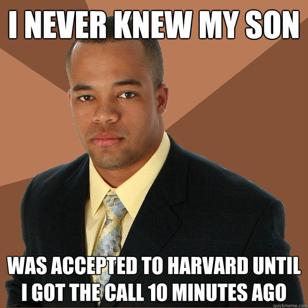 I never knew my son was accepted to harvard until I got the call 10 minutes ago  