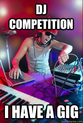 dj competition i have a gig  Inexperienced DJ