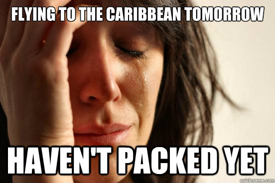 Flying to the caribbean tomorrow Haven't packed yet  First World Problems