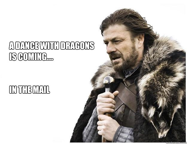 A Dance With Dragons
is coming....


in the mail  Imminent Ned