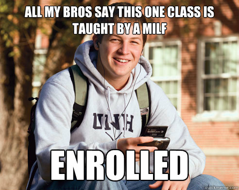 all my bros say this one class is taught by a milf enrolled  College Freshman