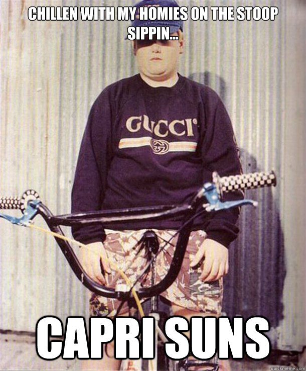 Chillen with my homies on the stoop sippin... capri suns  suburban hoodrat