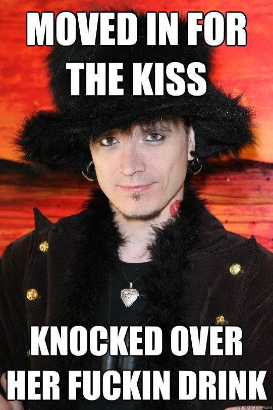 moved in for the kiss knocked over her fuckin drink  Lolgame