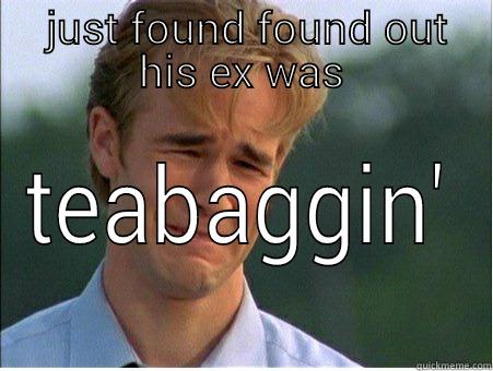  JUST FOUND FOUND OUT HIS EX WAS TEABAGGIN' 1990s Problems