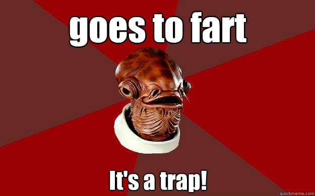 goes to fart It's a trap!  Admiral Ackbar Relationship Expert